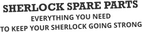SHERLOCK SPARE PARTS EVERYTHING YOU NEED  TO KEEP YOUR SHERLOCK GOING STRONG
