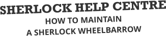 SHERLOCK HELP CENTRE HOW TO MAINTAIN  A SHERLOCK WHEELBARROW